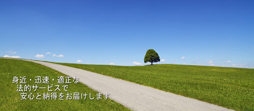 身近・迅速・適正な法的サービスで　安心と納得をお届けします